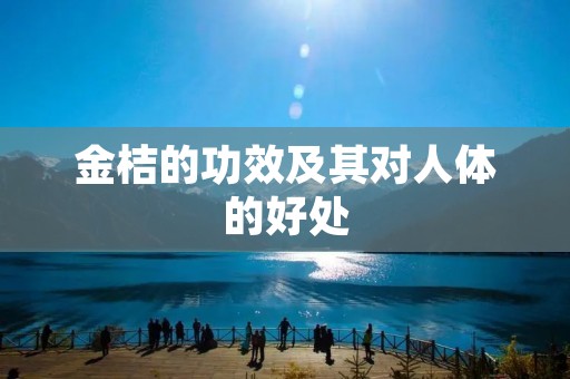 金桔的功效及其对人体的好处 金桔的功效及其对人体的好处