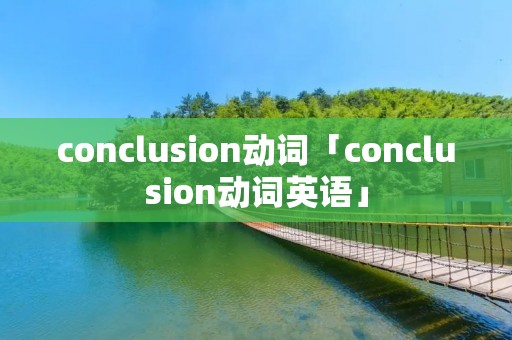 conclusion动词「conclusion动词英语」 conclusion动词「conclusion动词英语」