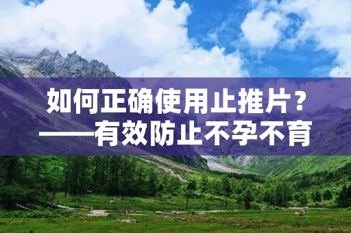 如何正确使用止推片?——有效防止不孕不育问题 如何正确使用止推片?——有效防止不孕不育问题