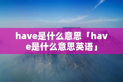 have是什么意思「have是什么意思英语」