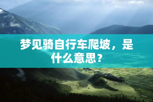 梦见骑自行车爬坡,是什么意思?