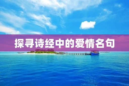 探寻诗经中的爱情名句 探寻诗经中的爱情名句