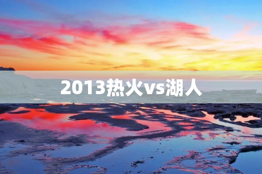 2013热火vs湖人:一场历史性大战 2013热火vs湖人:一场历史性大战