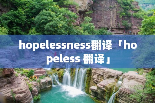 hopelessness翻译「hopeless 翻译」 hopelessness翻译「hopeless 翻译」