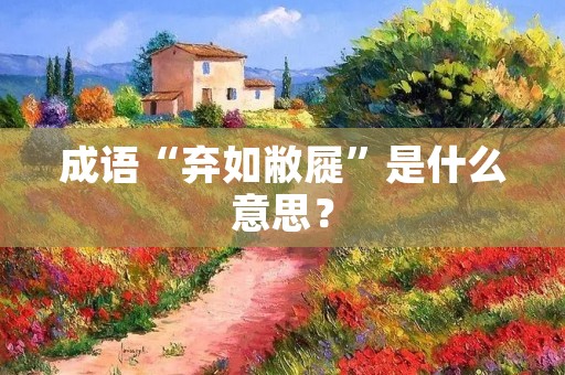 成语“弃如敝屣”是什么意思?