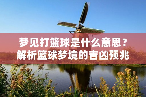 梦见打篮球是什么意思?解析篮球梦境的吉凶预兆