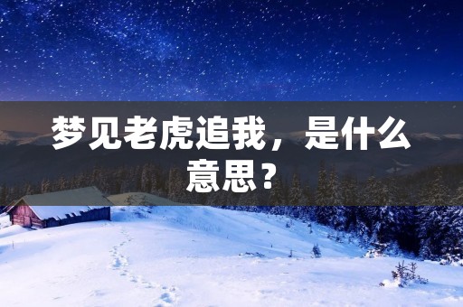 梦见老虎追我,是什么意思?