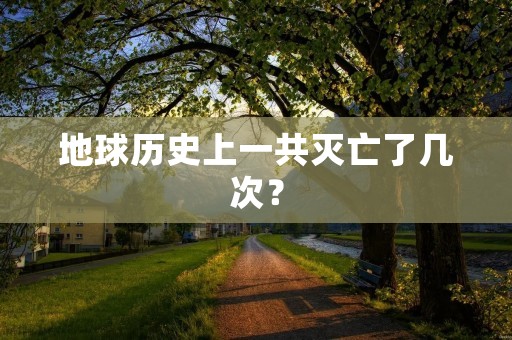 地球历史上一共灭亡了几次？
