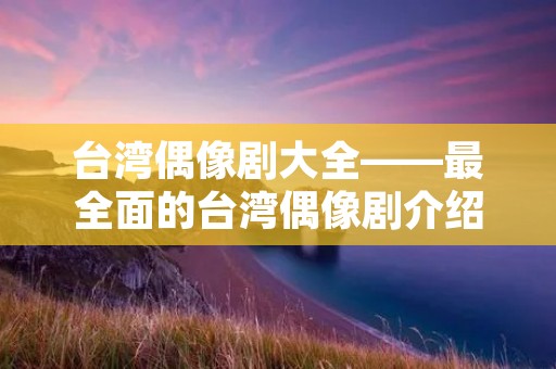 台湾偶像剧大全——最全面的台湾偶像剧介绍