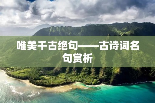 唯美千古绝句——古诗词名句赏析