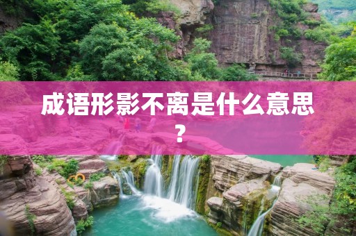 成语形影不离是什么意思？