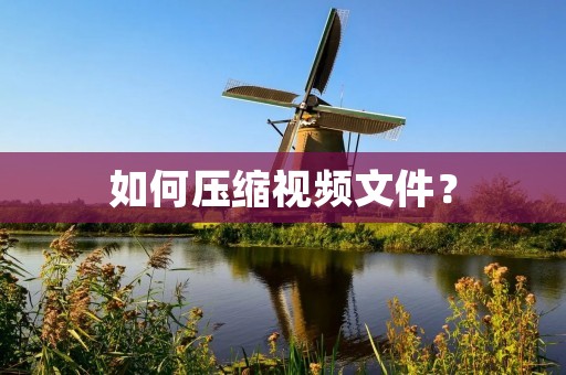如何压缩视频文件? 如何压缩视频文件?