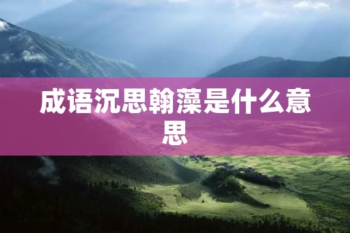 成语沉思翰藻是什么意思