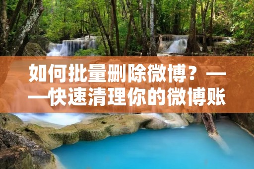 如何批量删除微博？——快速清理你的微博账号