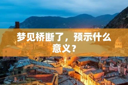 梦见桥断了,预示什么意义?