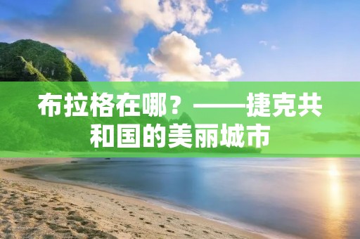 布拉格在哪？——捷克共和国的美丽城市