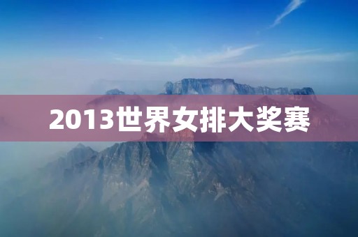 2013世界女排大奖赛:中国女排夺得冠军 2013世界女排大奖赛:中国女排夺得冠军