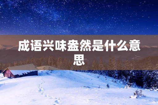 成语兴味盎然是什么意思