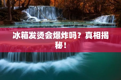 冰箱发烫会爆炸吗?真相揭秘! 冰箱发烫会爆炸吗?真相揭秘!