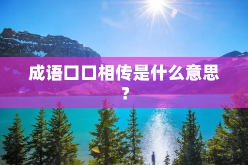 成语口口相传是什么意思? 成语口口相传是什么意思?