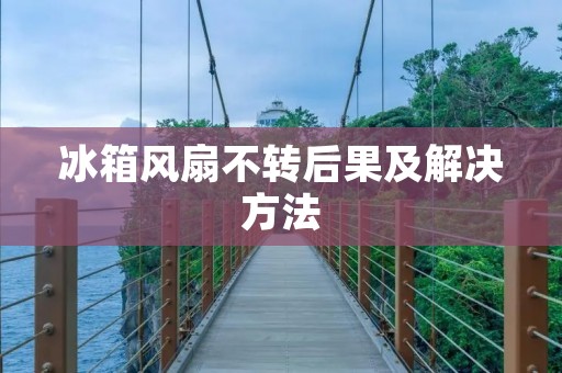 冰箱风扇不转后果及解决方法 冰箱风扇不转后果及解决方法