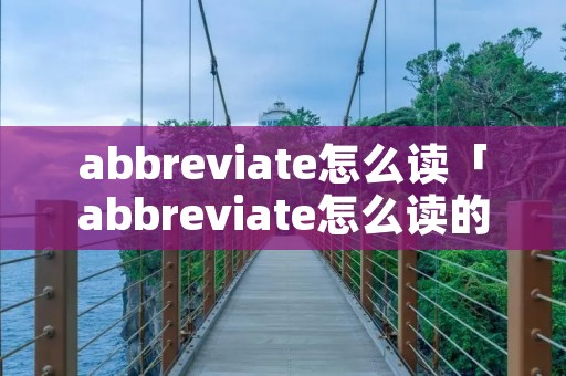 abbreviate怎么读「abbreviate怎么读的」