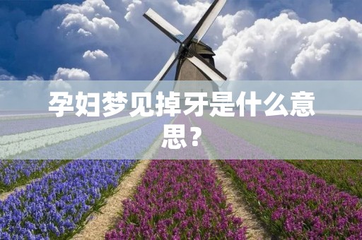 孕妇梦见掉牙是什么意思？