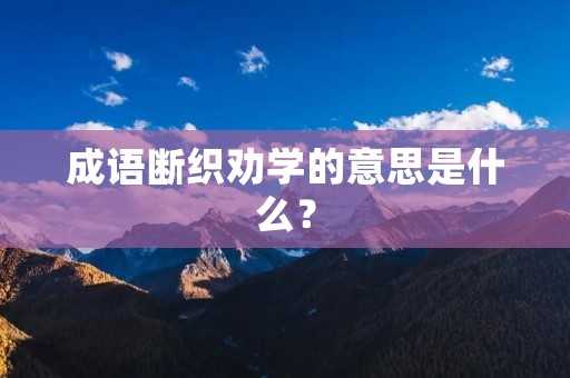 成语断织劝学的意思是什么？