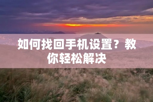如何找回手机设置？教你轻松解决