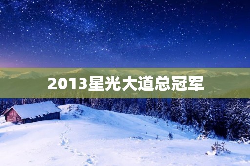 2013星光大道总冠军:张靓颖的成名之路 2013星光大道总冠军:张靓颖的成名之路