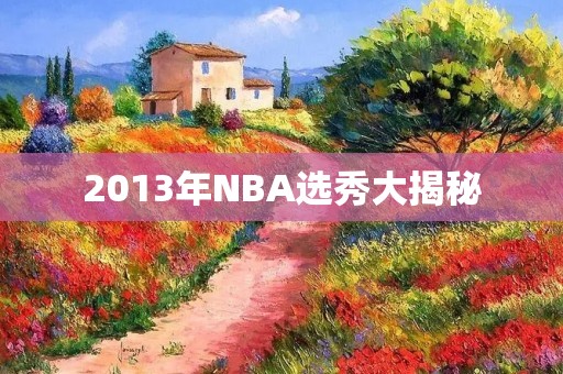 2013年NBA选秀大揭秘 2013年NBA选秀大揭秘