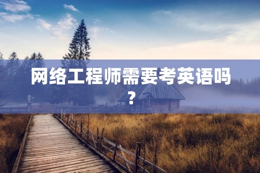 网络工程师需要考英语吗？