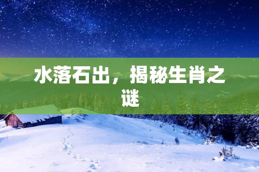 水落石出，揭秘生肖之谜