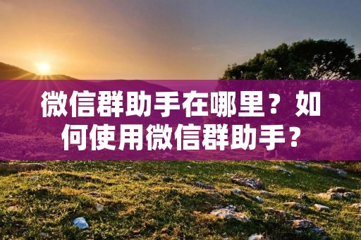 微信群助手在哪里？如何使用微信群助手？
