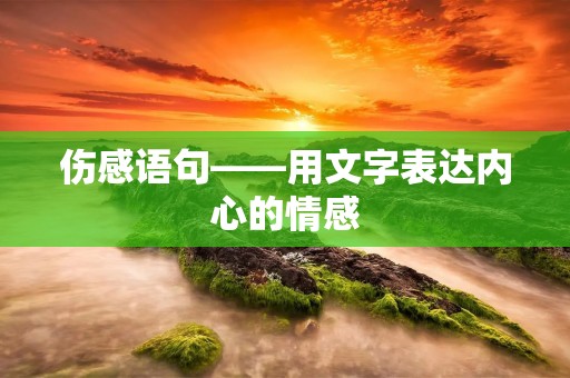 伤感语句——用文字表达内心的情感