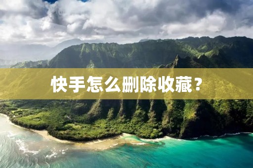 快手怎么删除收藏? 快手怎么删除收藏?