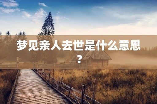 梦见亲人去世是什么意思?