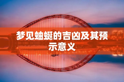 梦见蚰蜒的吉凶及其预示意义