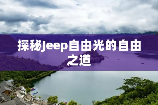探秘Jeep自由光的自由之道 探秘Jeep自由光的自由之道
