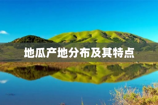 地瓜产地分布及其特点 地瓜产地分布及其特点