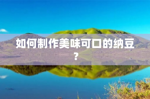 如何制作美味可口的纳豆？