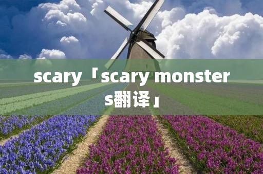 scary「scary monsters翻译」