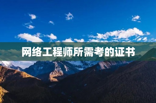 网络工程师所需考的证书