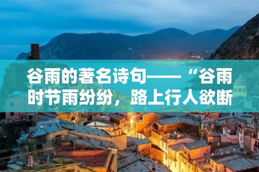 谷雨的著名诗句——“谷雨时节雨纷纷，路上行人欲断魂”