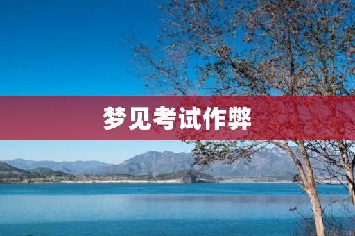 梦见考试作弊：解析梦境中的考试欺诈