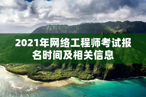 2021年网络工程师考试报名时间及相关信息