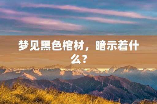 梦见黑色棺材，暗示着什么？