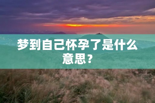 梦到自己怀孕了是什么意思？