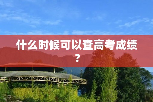 什么时候可以查高考成绩?