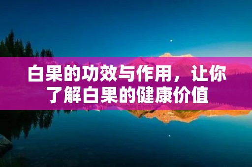 白果的功效与作用，让你了解白果的健康价值